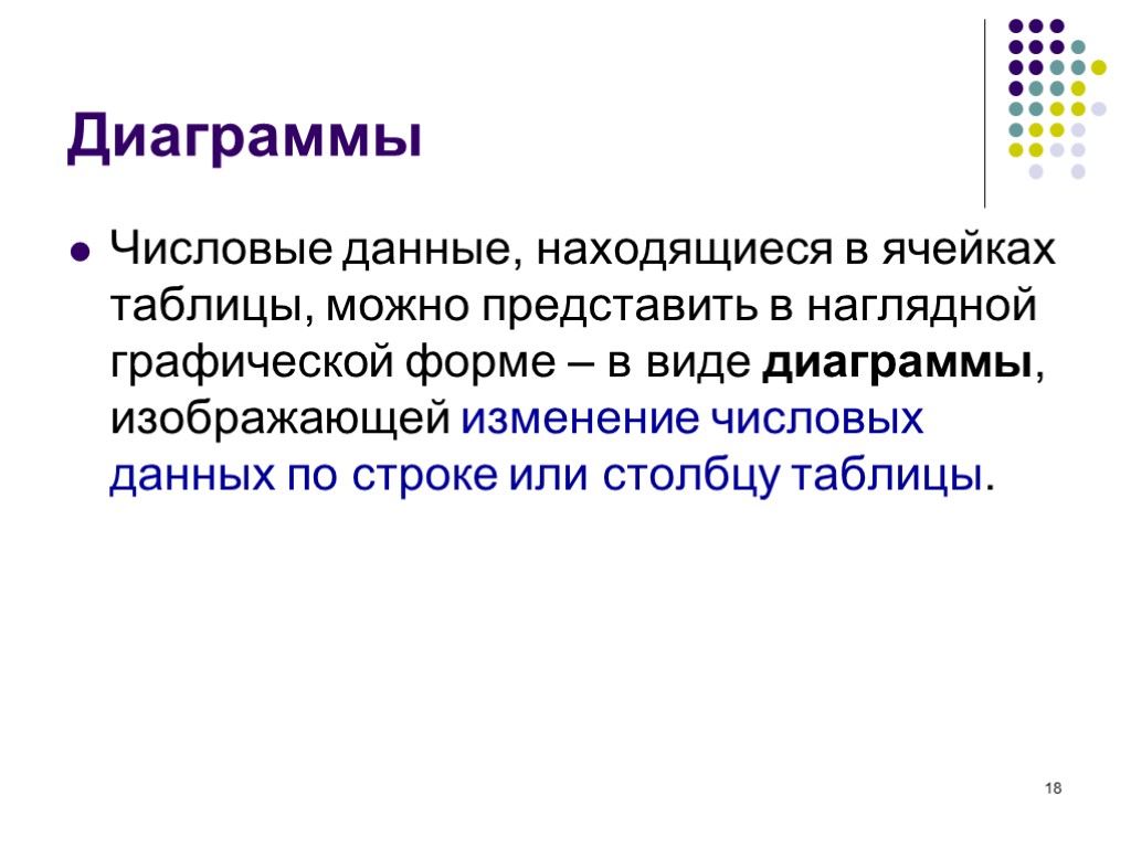 18 Диаграммы Числовые данные, находящиеся в ячейках таблицы, можно представить в наглядной графической форме